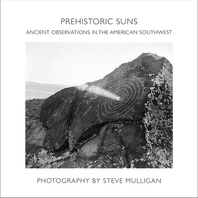 Prehistoric Suns: Ancient Observations in the American Southwest by Mulligan, Steve