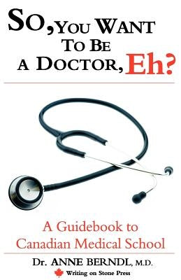So, You Want to Be a Doctor, Eh? a Guidebook to Canadian Medical School by Berndl, M. D. Dr Anne