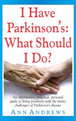 I Have Parkinson's: What Should I Do?: An Informative, Practical, Personal Guide to Living Positively with the Many Challenges of Parkinson's Disease by Andrews, Ann