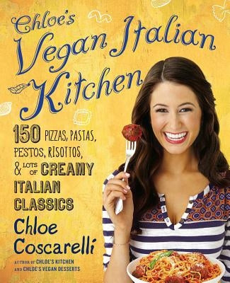 Chloe's Vegan Italian Kitchen: 150 Pizzas, Pastas, Pestos, Risottos, & Lots of Creamy Italian Classics Atria Books