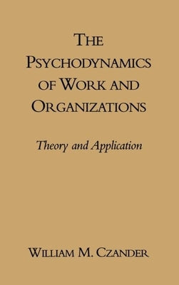 The Psychodynamics of Work and Organizations: Theory and Application by Czander, William M.