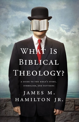 What Is Biblical Theology?: A Guide to the Bible's Story, Symbolism, and Patterns by Hamilton Jr, James M.