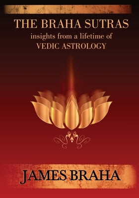 The Braha Sutras: Insights From a Lifetime of Vedic Astrology by Braha, James