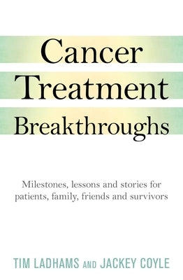Cancer Treatment Breakthroughs: Milestones, Lessons and Stories for Patients, Family, Friends and Survivors by Ladham, Tim