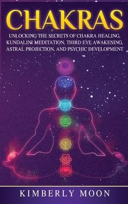 Chakras: Desvelando los Secretos de la Sanación de Chakras, Meditación Kundalini, Despertar del Tercer Ojo, Proyección Astral, by Moon, Kimberly