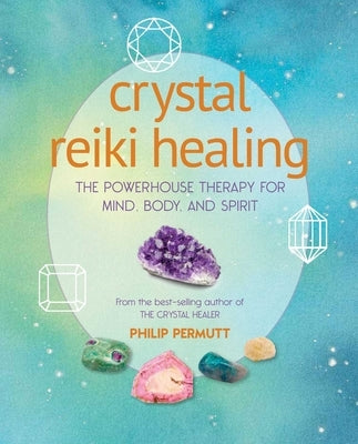 Crystal Reiki Healing: The Powerhouse Therapy for Mind, Body, and Spirit by Permutt, Philip