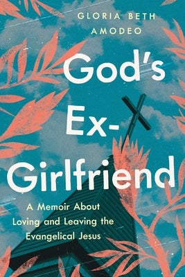 God's Ex-Girlfriend: A Memoir about Loving and Leaving the Evangelical Jesus by Amodeo, Gloria Beth