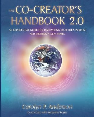 The Co-Creator's Handbook 2.0: An Experiential Guide for Discovering Your Life's Purpose and Birthing a New World by Roske, Katharine