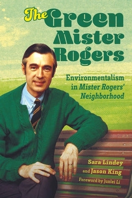 Green Mister Rogers: Environmentalism in Mister Rogers' Neighborhood by Lindey, Sara