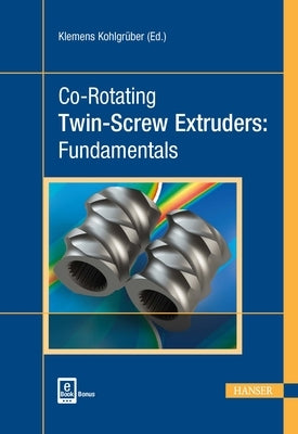 Co-Rotating Twin-Screw Extruders: Fundamentals by Kohlgrüber, Klemens