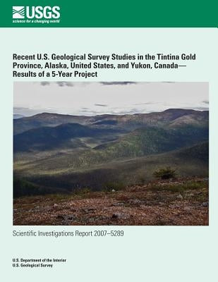 Recent U.S. Geological Survey Studies in the Tintina Gold Province, Alaska, United States, and Yukon, Canada?Results of a 5-Year Project by U. S. Department of the Interior