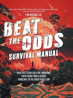 Beat the Odds Survival Manual: Real-Life Strategies for Surviving Everything from a Global Pandemic to the Robot Rebellion by Macwelch, Tim