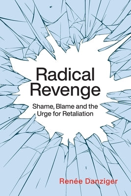 Radical Revenge: Shame, Blame and the Urge for Retaliation by Danziger, Renée