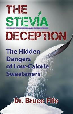 The Stevia Deception: The Hidden Dangers of Low-Calorie Sweeteners by Fife, Bruce