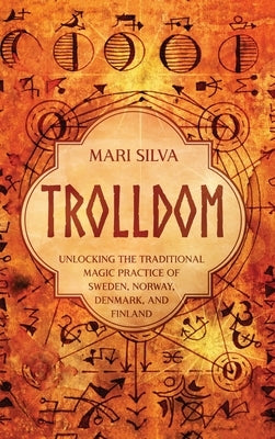 Trolldom: Unlocking the Traditional Magic Practice of Sweden, Norway, Denmark, and Finland by Silva, Mari