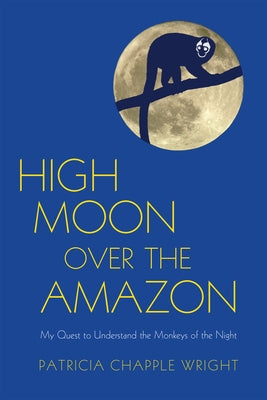 High Moon Over the Amazon: My Quest to Understand the Monkeys of the Night by Wright, Patricia Chapple