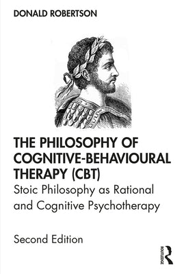 The Philosophy of Cognitive-Behavioural Therapy (Cbt): Stoic Philosophy as Rational and Cognitive Psychotherapy by Robertson, Donald