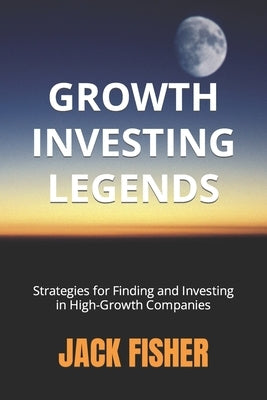 Growth Investing Legends: Strategies for Finding and Investing in High-Growth Companies Paperback Independently Published