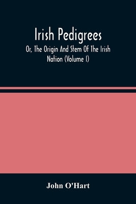 Irish Pedigrees; Or, The Origin And Stem Of The Irish Nation (Volume I) by O'Hart, John