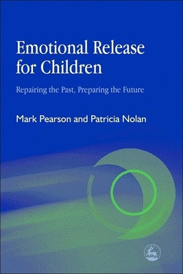 Emotional Release for Children: Repairing the Past - Preparing the Future by Pearson, Mark