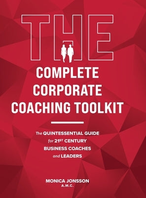 The Complete Corporate Coaching Toolkit: The Quintessential Guide for 21st Century Business Coaches and Leaders by Jonsson, Monica