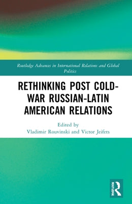 Rethinking Post-Cold War Russian-Latin American Relations by Rouvinski, Vladimir