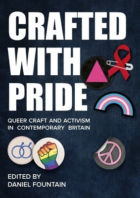 Crafted with Pride: Queer Craft and Activism in Contemporary Britain by Fountain, Daniel