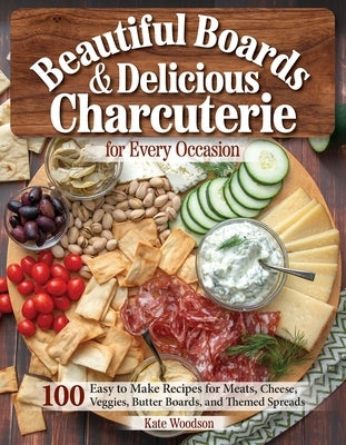 Beautiful Boards & Delicious Charcuterie for Every Occasion: 100 Easy-To-Make Recipes for Meats, Cheese, Veggies, Butter Boards, and Themed Spreads Paperback Fox Chapel Publishing