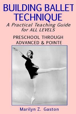 Building Ballet Technique: A Practical Teaching Guide for All Levels Paperback Createspace Independent Publishing Platform
