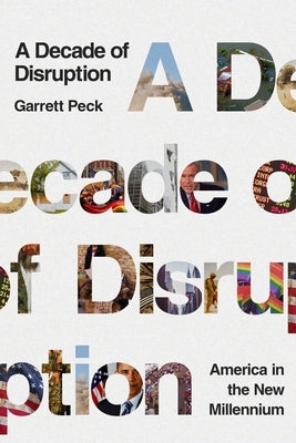 A Decade of Disruption: America in the New Millennium by Peck, Garrett