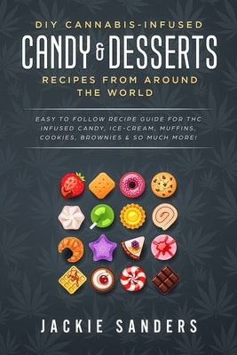DIY Cannabis-Infused Candy & Desserts: Recipes From Around the World: Easy to Follow Recipe Guide for THC infused Candy, Ice-cream, Muffins, Cookies, Paperback Independently Published