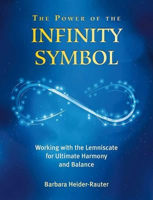 The Power of the Infinity Symbol: Working with the Lemniscate for Ultimate Harmony and Balance by Heider-Rauter, Barbara