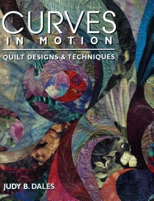 Curves in Motion. Quilt Designs & Techniques - Print on Demand Edition by Dales, Judy B.