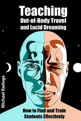 Teaching Out-of-Body Travel and Lucid Dreaming: How to Find and Train Students Effectively by Raduga, Michael