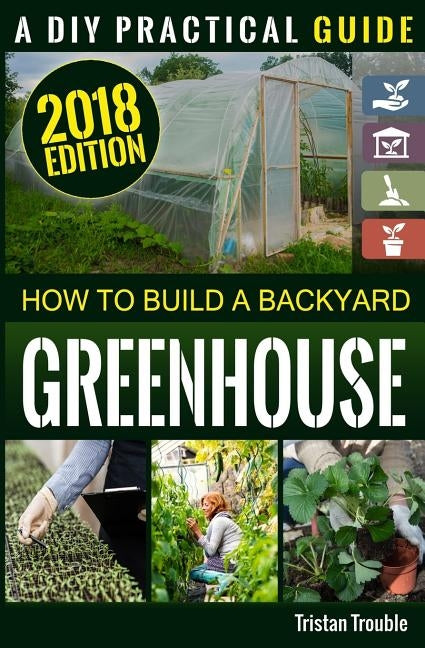 How to Build a Backyard Greenhouse Paperback Createspace Independent Publishing Platform