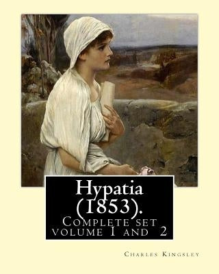 Hypatia (1853). By: Charles Kingsley ( Complete set volume 1,2).: Hypatia, or New Foes with an Old Face is an 1853 novel by the English wr Paperback Createspace Independent Publishing Platform