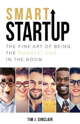 Smart Startup: The Fine Art Of Being The Dumbest One In The Room by Sinclair, Tim J.