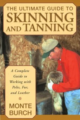 The Ultimate Guide to Skinning and Tanning: A Complete Guide to Working with Pelts, Fur, and Leather Lyons Press