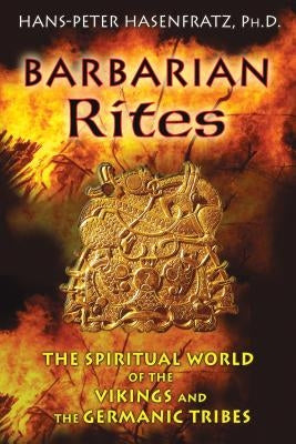 Barbarian Rites: The Spiritual World of the Vikings and the Germanic Tribes by Hasenfratz, Hans-Peter