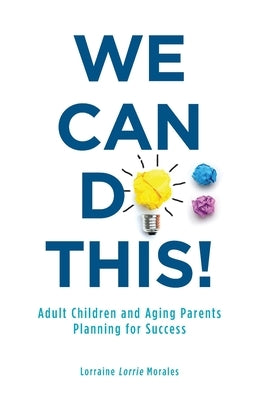 We Can Do This!: Adult Children and Aging Parents Planning for Success by Morales, Lorraine (Lorrie)