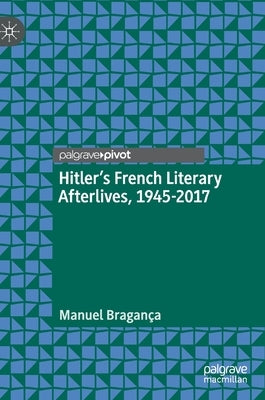 Hitler's French Literary Afterlives, 1945-2017 by Bragança, Manuel