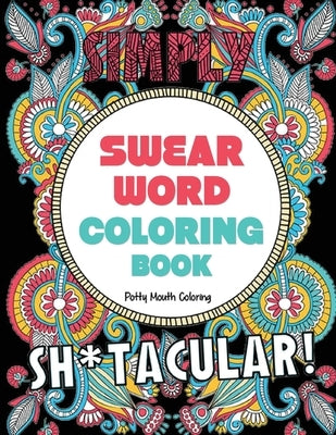 Swear Word Coloring Book: 40 Sh*tacular Sweary Designs for Adults - Sweary Mandalas, Sweary Animals & Flowers: Color Your Stress Away! by Potty Mouth Coloring