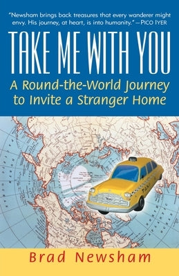 Take Me with You: A Round-The-World Journey to Invite a Stranger Home by Newsham, Brad