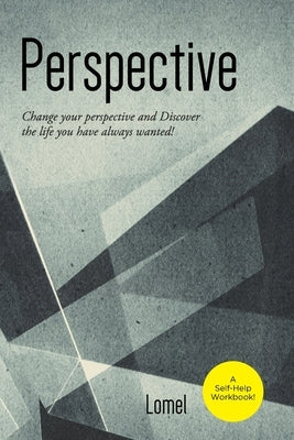 Perspective: Change Your Perspective and Discover the Life You Always Wanted! by T, Lomel