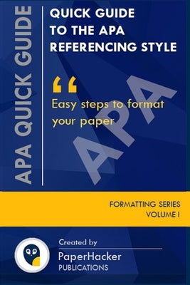 Quick Guide to the APA Referencing Style: Easy Steps to Format Your Paper by Publications, Paperhacker