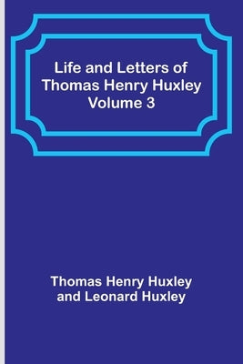 Life and Letters of Thomas Henry Huxley - Volume 3 Paperback Alpha Edition