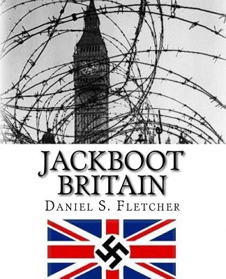 Jackboot Britain: The Alternate History - Hitler's Victory & The Nazi UK! Paperback Createspace Independent Publishing Platform