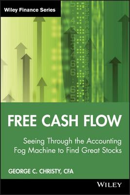 Free Cash Flow: Seeing Through the Accounting Fog Machine to Find Great Stocks by Christy, George C.