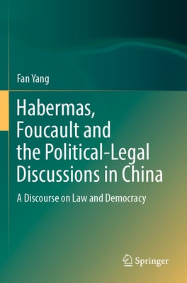 Habermas, Foucault and the Political-Legal Discussions in China: A Discourse on Law and Democracy by Yang, Fan