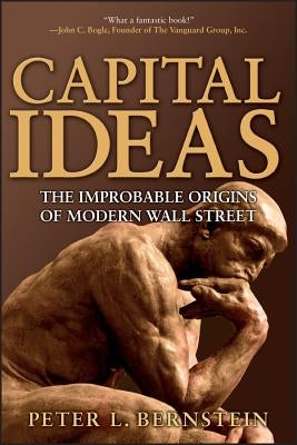 Capital Ideas: The Improbable Origins of Modern Wall Street by Bernstein, Peter L.